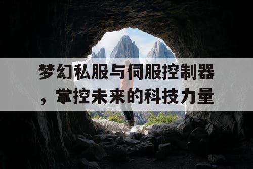 梦幻私服与伺服控制器，掌控未来的科技力量