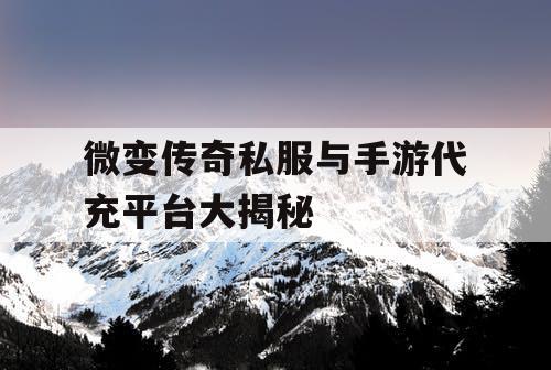 微变传奇私服与手游代充平台大揭秘