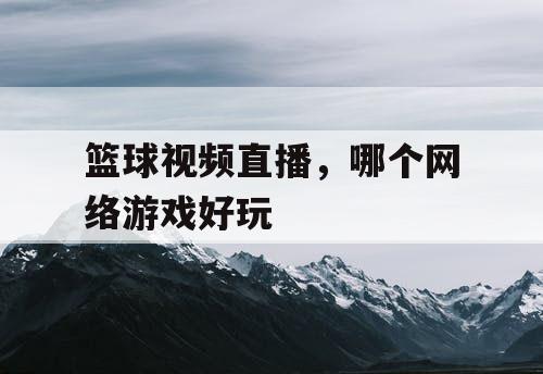 篮球视频直播，哪个网络游戏好玩
