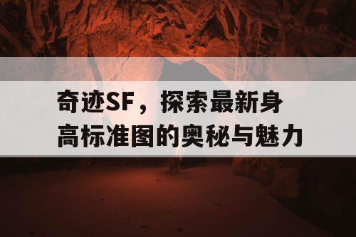 奇迹SF,探索最新身高标准图的奥秘与魅力 奇迹SF,探索最新身高标准图的奥秘与魅力