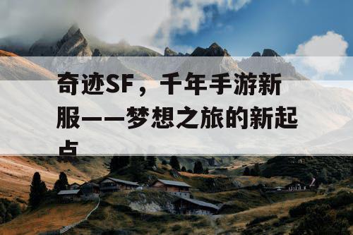 奇迹SF,千年手游新服——梦想之旅的新起点 奇迹SF,千年手游新服——梦想之旅的新起点