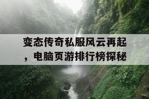 变态传奇私服风云再起，电脑页游排行榜探秘