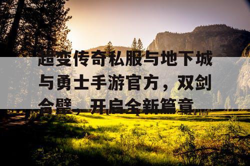 超变传奇私服与地下城与勇士手游官方，双剑合璧，开启全新篇章