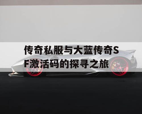 传奇私服与大蓝传奇SF激活码的探寻之旅 传奇私服与大蓝传奇SF激活码的探寻之旅