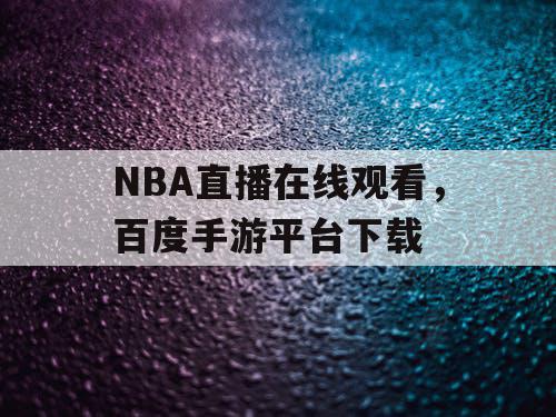 NBA直播在线观看,百度手游平台下载 NBA直播在线观看,百度手游平台下载