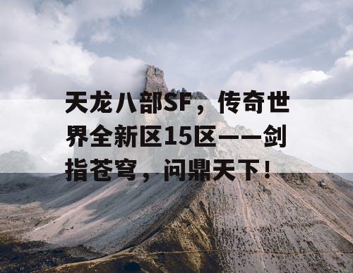 天龙八部SF，传奇世界全新区15区——剑指苍穹，问鼎天下！