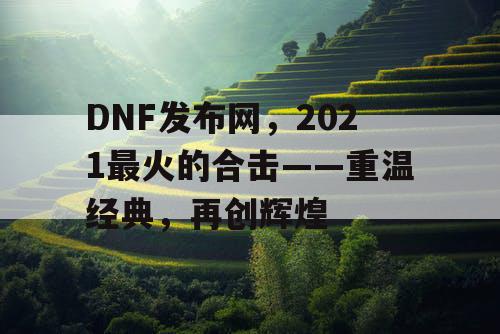 DNF发布网,2021最火的合击——重温经典,再创辉煌 DNF发布网,2021最火的合击——重温经典,再创辉煌