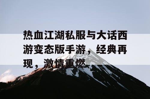 热血江湖私服与大话西游变态版手游，经典再现，激情重燃