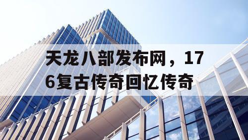 天龙八部发布网,176复古传奇回忆传奇 天龙八部发布网,176复古传奇回忆传奇