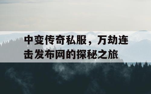 中变传奇私服，万劫连击发布网的探秘之旅