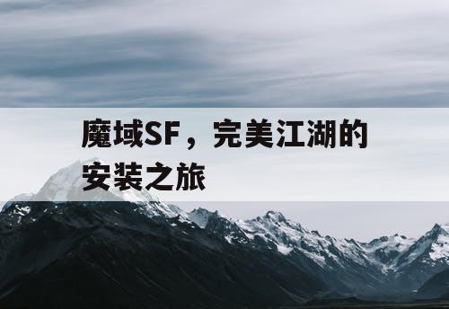 魔域SF,完美江湖的安装之旅 魔域SF,完美江湖的安装之旅