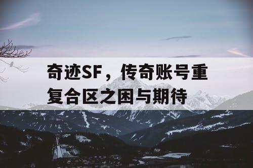 奇迹SF,传奇账号重复合区之困与期待 奇迹SF,传奇账号重复合区之困与期待