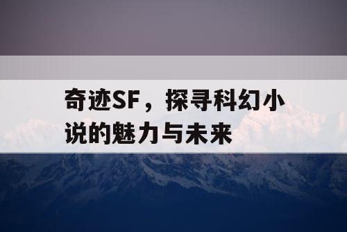 奇迹SF，探寻科幻小说的魅力与未来