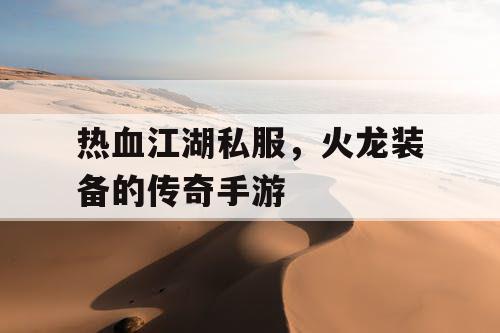 热血江湖私服，火龙装备的传奇手游