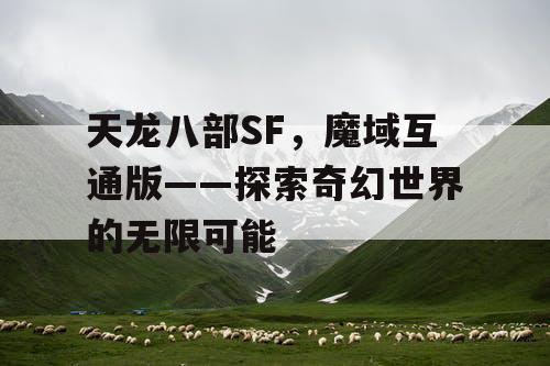 天龙八部SF，魔域互通版——探索奇幻世界的无限可能