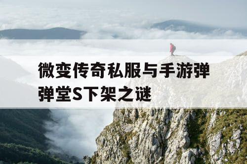 微变传奇私服与手游弹弹堂S下架之谜 微变传奇私服与手游弹弹堂S下架之谜