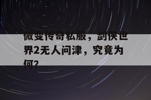 微变传奇私服，剑侠世界2无人问津，究竟为何？
