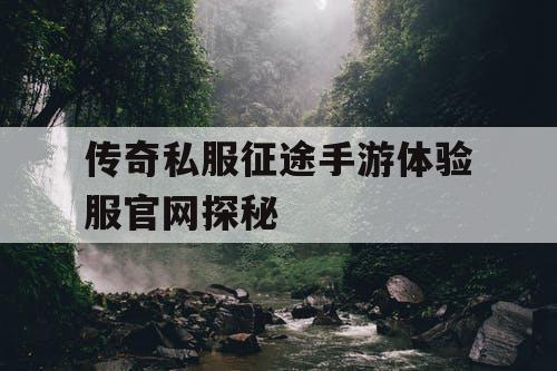 传奇私服征途手游体验服官网探秘