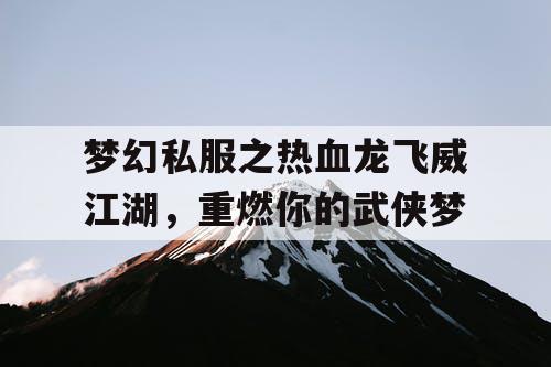 梦幻私服之热血龙飞威江湖，重燃你的武侠梦