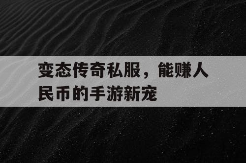 变态传奇私服，能赚人民币的手游新宠