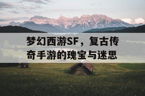 梦幻西游SF,复古传奇手游的瑰宝与迷思 梦幻西游SF,复古传奇手游的瑰宝与迷思