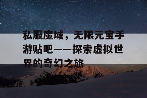 私服魔域，无限元宝手游贴吧——探索虚拟世界的奇幻之旅