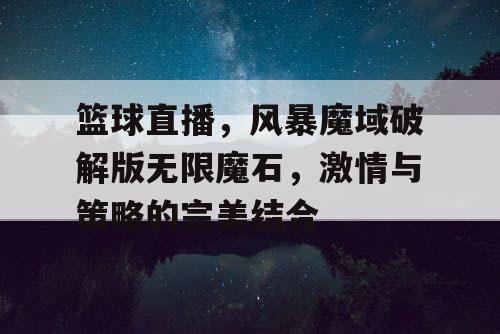篮球直播，风暴魔域破解版无限魔石，激情与策略的完美结合