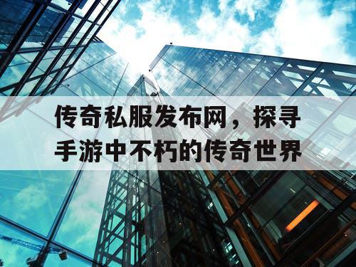 传奇私服发布网，探寻手游中不朽的传奇世界