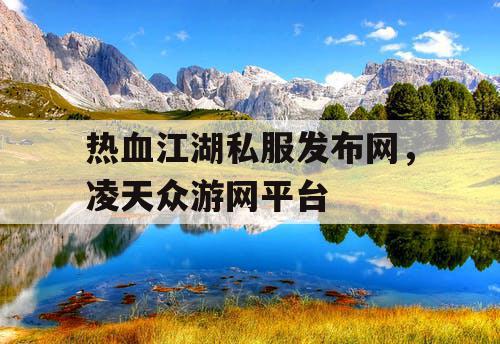 热血江湖私服发布网，凌天众游网平台