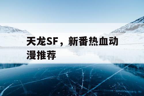 天龙SF，新番热血动漫推荐
