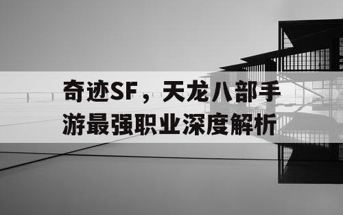 奇迹SF，天龙八部手游最强职业深度解析