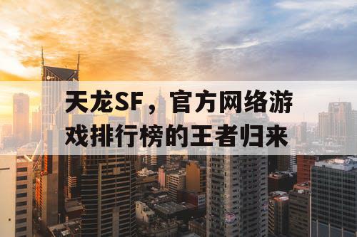 天龙SF,官方网络游戏排行榜的王者归来 天龙SF,官方网络游戏排行榜的王者归来