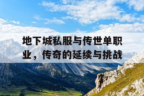 地下城私服与传世单职业，传奇的延续与挑战