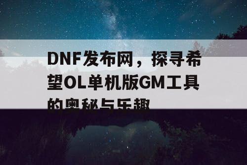 DNF发布网,探寻希望OL单机版GM工具的奥秘与乐趣 DNF发布网,探寻希望OL单机版GM工具的奥秘与乐趣