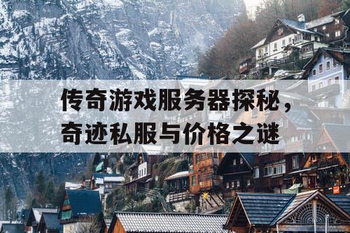 传奇游戏服务器探秘，奇迹私服与价格之谜