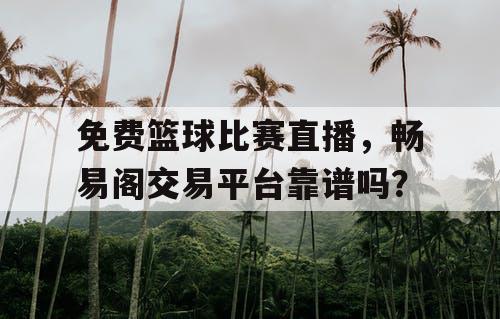 免费篮球比赛直播,畅易阁交易平台靠谱吗? 免费篮球比赛直播,畅易阁交易平台靠谱吗?