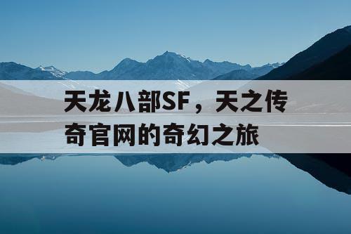 天龙八部SF,天之传奇官网的奇幻之旅 天龙八部SF,天之传奇官网的奇幻之旅