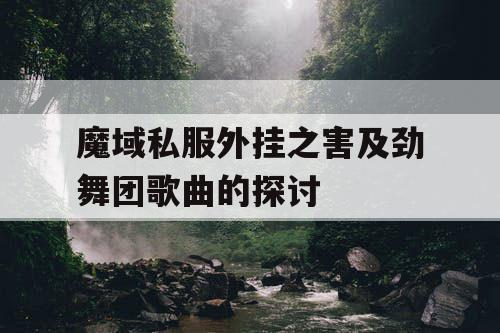 魔域私服外挂之害及劲舞团歌曲的探讨 魔域私服外挂之害及劲舞团歌曲的探讨
