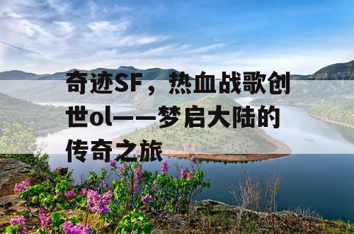 奇迹SF，热血战歌创世ol——梦启大陆的传奇之旅