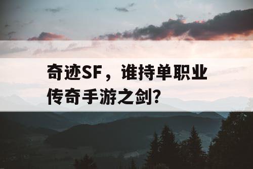 奇迹SF,谁持单职业传奇手游之剑? 奇迹SF,谁持单职业传奇手游之剑?