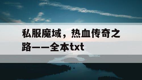 私服魔域,热血传奇之路——全本txt 私服魔域,热血传奇之路——全本txt