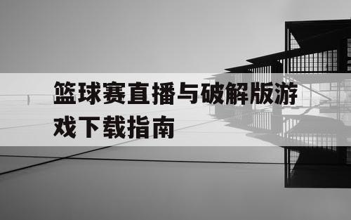 篮球赛直播与破解版游戏下载指南