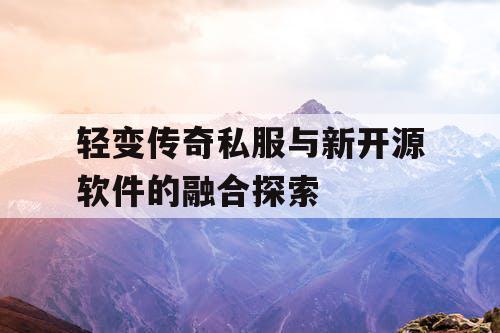 轻变传奇私服与新开源软件的融合探索