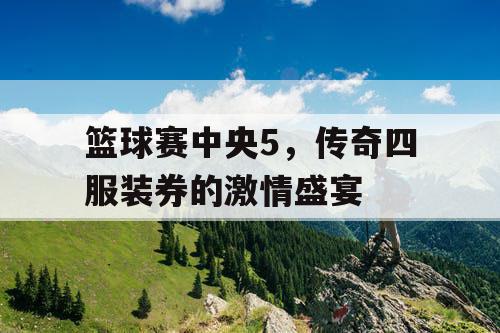 篮球赛中央5，传奇四服装券的激情盛宴