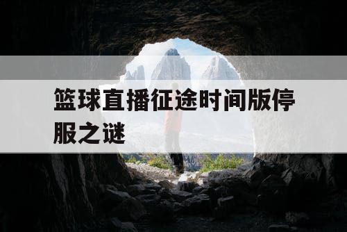 篮球直播征途时间版停服之谜