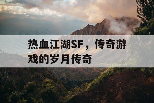 热血江湖SF,传奇游戏的岁月传奇 热血江湖SF,传奇游戏的岁月传奇