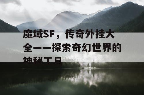 魔域SF,传奇外挂大全——探索奇幻世界的神秘工具 魔域SF,传奇外挂大全——探索奇幻世界的神秘工具