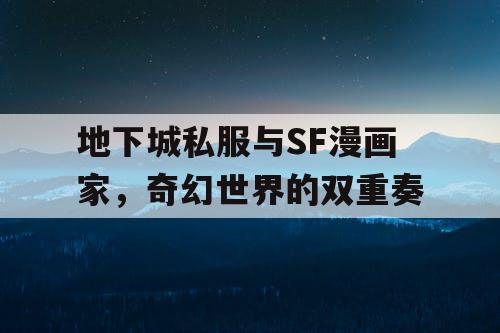 地下城私服与SF漫画家,奇幻世界的双重奏 地下城私服与SF漫画家,奇幻世界的双重奏