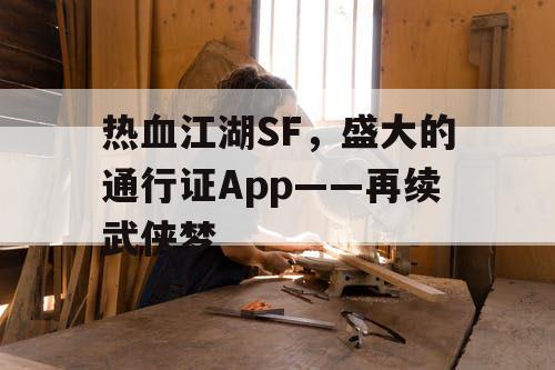 热血江湖SF,盛大的通行证App——再续武侠梦 热血江湖SF,盛大的通行证App——再续武侠梦