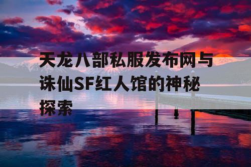 天龙八部私服发布网与诛仙SF红人馆的神秘探索 天龙八部私服发布网与诛仙SF红人馆的神秘探索